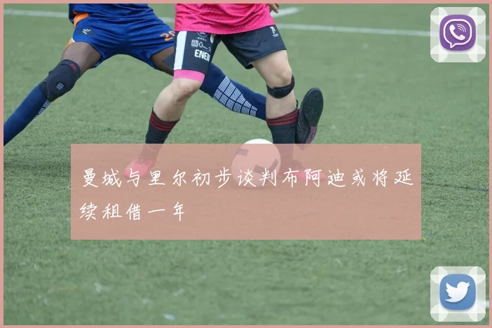 曼城与里尔初步谈判布阿迪或将延续租借一年