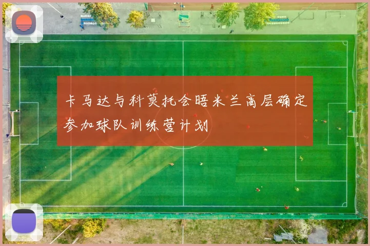 卡马达与科莫托会晤米兰高层确定参加球队训练营计划