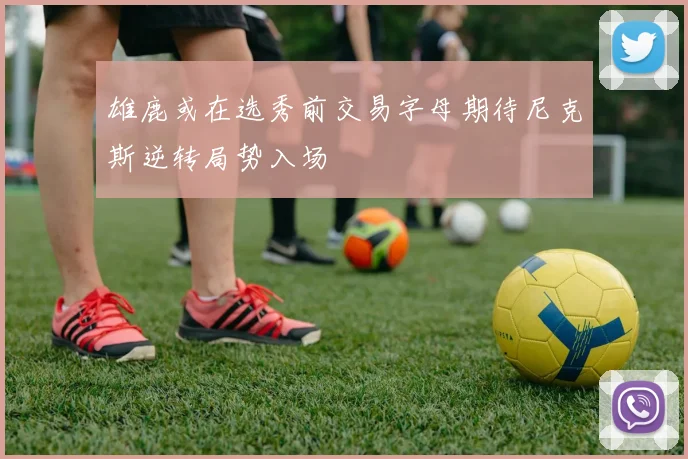 雄鹿或在选秀前交易字母期待尼克斯逆转局势入场