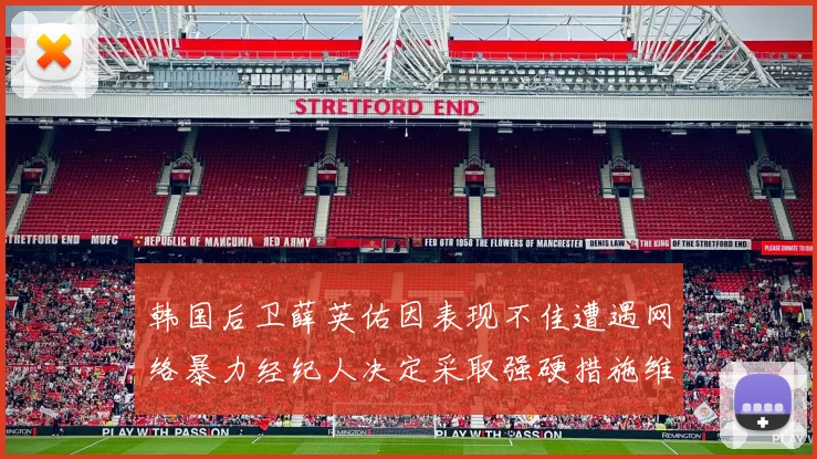 韩国后卫薛英佑因表现不佳遭遇网络暴力经纪人决定采取强硬措施维护权益
