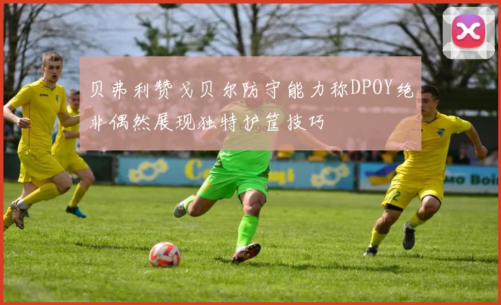 贝弗利赞戈贝尔防守能力称DPOY绝非偶然展现独特护筐技巧
