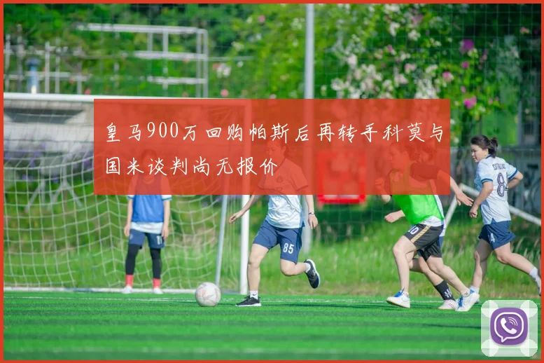 皇马900万回购帕斯后再转手科莫与国米谈判尚无报价
