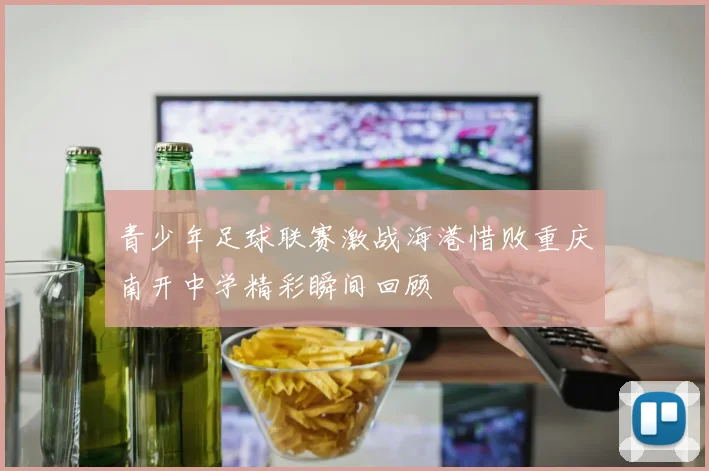 青少年足球联赛激战海港惜败重庆南开中学精彩瞬间回顾