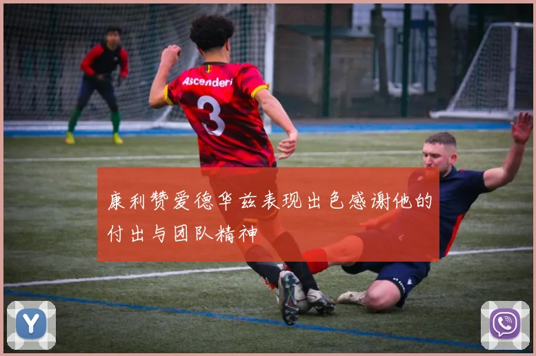 康利赞爱德华兹表现出色感谢他的付出与团队精神
