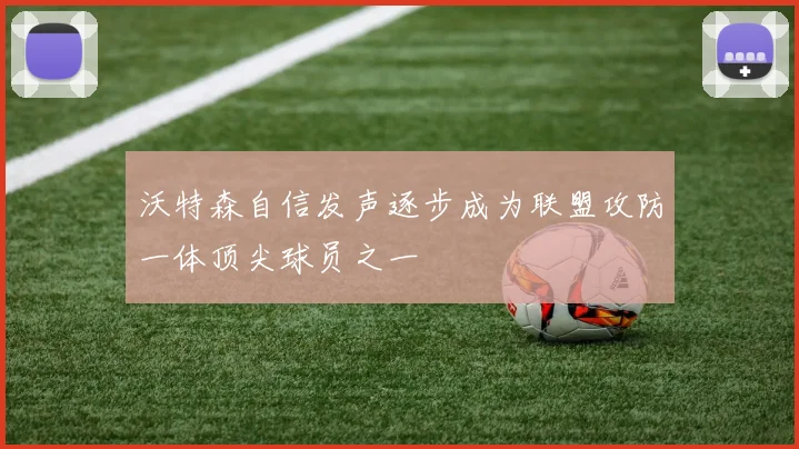 沃特森自信发声逐步成为联盟攻防一体顶尖球员之一