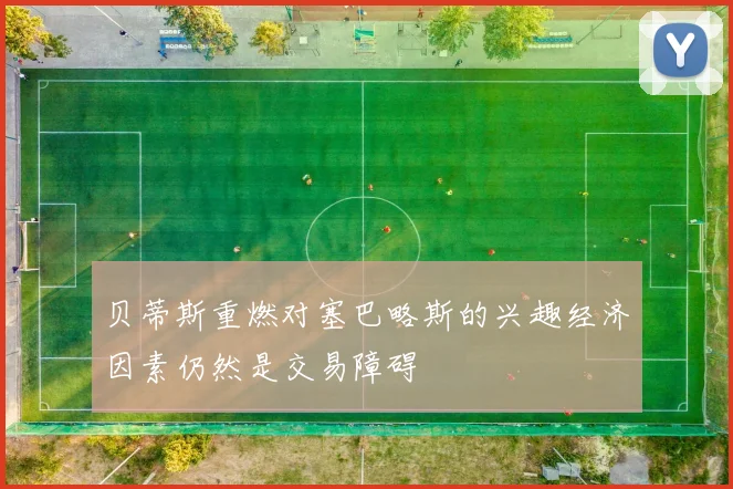 贝蒂斯重燃对塞巴略斯的兴趣经济因素仍然是交易障碍